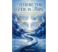 Where the Veil Is Thin: Spiritual Guidance on Navigating Loss, Finding Peace, and the Journey of the Soul