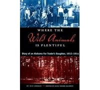 Where the Wild Animals Is Plentiful: Diary of an Alabama Fur Trader's Daughter, 1912-1914