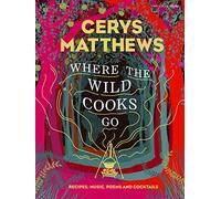 Where the Wild Cooks Go: Recipes, Music, Poetry, Cocktails