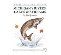 Where the Wild Fish Swim: Michigan's Rivers, Lakes and Streams: A Complete Naturalist's Field Guide to Michigan's Freshwater Fish (Where the Wild Fish Swim: Illustrated Field Guides)