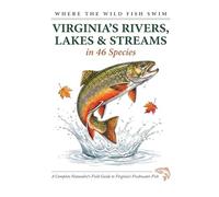 Where the Wild Fish Swim: Virginia's Rivers, Lakes and Streams: A Complete Naturalist's Field Guide to Freshwater Fish
