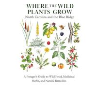 Where the Wild Plants Grow: North Carolina and the Blue Ridge: A Forager's Guide to Wild Food, Medicinal Herbs, and Natural Remedies (Where the Wild Plants Grow: Illustrated Foraging Guides)