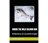 WHERE THE WILD SALMON RUN: Reflections of a Scottish Angler (Scotland's Salmon and Trout Fisheries)