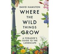 Where the Wild Things Grow : The ultimate guide to foraging in unexpected places - from the countryside to the city
