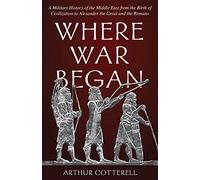 Where War Began: A Military History of the Middle East from the Birth of Civilization to Alexander the Great and the Romans
