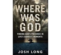 Where Was God: Finding God's Presence In Life's Darkest Moments