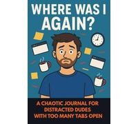 Where Was I Again? : A Chaotic Journal for Distracted Dudes With Too Many Tabs Open: A Funny ADHD Logbook for Forgetful Guys and Brilliant Disasters