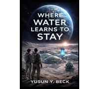 Where Water Learns to Stay: A Hard Science Fiction Novel of Lunar Permanence