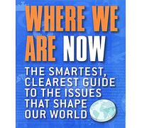 Where We Are Now: The Smartest, Clearest Guide to the Issues that Shape the World