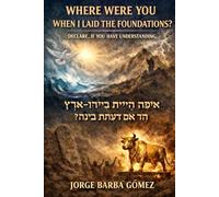 “Where were you when I laid the foundations of the earth?Declare it, if have understanding.” אֵיפֹה הָיִיתָ בְּיָסְדִי־אָרֶץ הַגֵּד אִם־יָדַעְתָּ בִינָה (RELATORES. GENEALOGÍA E HISTORIA.)