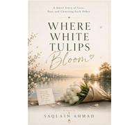 WHERE WHITE TULIPS BLOOM: A Quiet Story of Love, Fear and Choosing Each Other