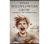 WHERE WILDFLOWERS GROW: Breaking Free After Childhood Trauma