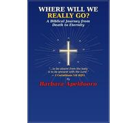 WHERE WILL WE REALLY GO?: A Biblical Journey from Death to Eternity