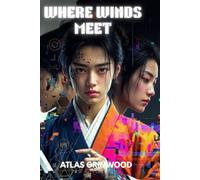 WHERE WINDS MEET: Become a Legend - Master Every System, Build Perfect Characters & Navigate Turbulent Times