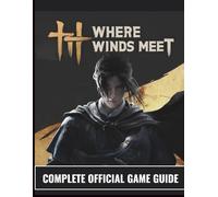 WHERE WINDS MEET COMPLETE OFFICIAL GAME GUIDE: Wuxia Immortality Achieved: The Definitive Tome to Ultimate Character Progression, S-Tier Combat ... Gear Schematics, and 100% World Exploration.