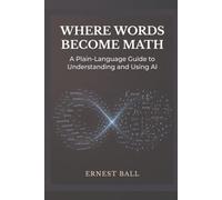 Where Words Become Math: A Plain-English Guide to Understanding and Using AI