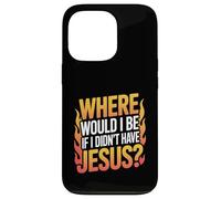 Where Would I Be If I Didn't Have Jesus? Case for iPhone 13 Pro