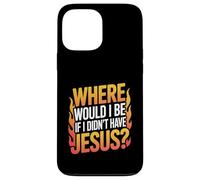 Where Would I Be If I Didn't Have Jesus? Case for iPhone 13 Pro Max
