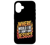 Where Would I Be If I Didn't Have Jesus? Case for iPhone 16