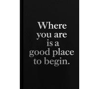 Where You Are Is A Good Place To Begin. Notebook: A Minimalist Motivational Notebook for Daily Notes, Journaling, and Quiet Progress