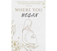 Where You Began: A Guided Pregnancy Journal & Keepsake Activities For Expecting Mothers, Baby Showers or New Mums