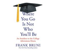 Where You Go Is Not Who You'll Be: An Antidote to the College Admissions Mania