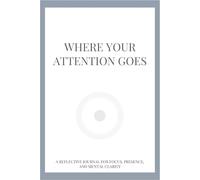 Where Your Attention Goes: A Reflective Journal for Focus, Presence, and Mental Clarity