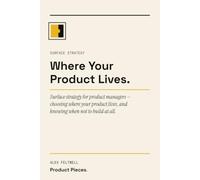Where Your Product Lives: Surface strategy for product managers - choosing where your product lives, and knowing when not to build at all