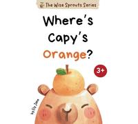 Where's Capy's Orange?: A Tale of Kindness, Honesty, and Helping Friends | A Heartwarming Story About Sharing, Caring, and Saying Sorry | Suitable for Toddlers and Preschoolers (The Wise Sprouts)