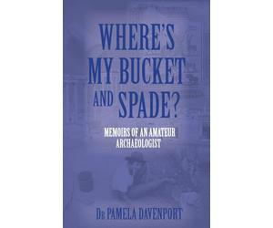 Where's My Bucket and Spade?: Memoirs of an Amateur Archeologist