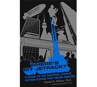 Where's My Jetpack?: A Guide to the Amazing Science Fiction Future that Never Arrived
