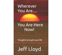 Wherever You Are... You Are Here Now!: Thoughts To Inspire Your Life