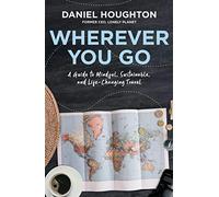 Wherever You Go: A Guide to Mindful, Sustainable, and Life-Changing Travel