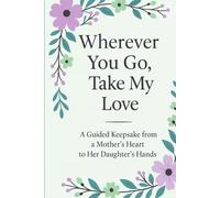 Wherever You Go, Take My Love: A Guided Keepsake from a Mother’s Heart to Her Daughter’s Hands