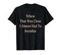 Whew that was Close I Almost Had to Socialize Introvert Gag T-Shirt