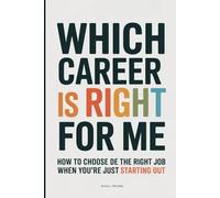 Which Career Is Right for Me: How to Choose the Right Job When You're Just Starting Out