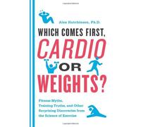 Which Comes First, Cardio or Weights?: Fitness Myths, Training Truths, and Other Surprising Discoveries from the Science of Exercise by Hutchinson, Alex (2011) Paperback