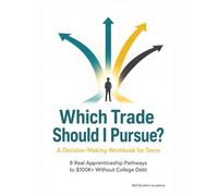 Which Trade Should I Pursue? A Decision-Making Workbook for Teens: 8 Real Apprenticeship Pathways, Step-by-Step Career Planning, and How to Earn $100K Without College Debt