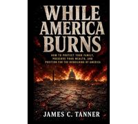 While America Burns: How to Protect Your Family, Preserve Your Wealth, and Position for the Rebuilding of America (America at a Crossroads)