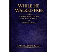 WHILE HE WALKED FREE: A Rapist’s Success and A Victim’s Survival in Modern India