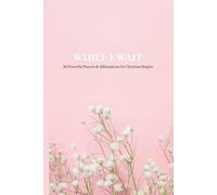 WHILE I WAIT: 30 Powerful Prayers & Affirmations for Christian Singles