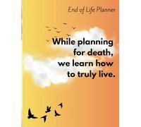 While Planning for Death, We Learn How to Truly Live: 130 Pages | End Of Life Planner | Important Information about My Belongings, Business Affairs, ... | Soft Cover | Mate Finish | 8.5 x 11in |