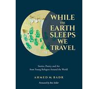 While the Earth Sleeps We Travel: Stories, Poetry, and Art from Young Refugees Around the World