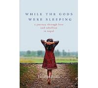 While the Gods Were Sleeping: A Journey Through Love and Rebellion in Nepal