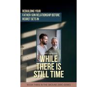 While There is Still Time: Rebuilding Your Father-Son Relationship Before Regret Sets in: 3 (Ground Zero)