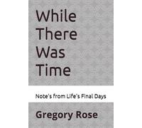 While There Was Time: Note's from Life's Final Days