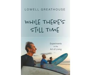 While There's Still Time: Experiments in the Art of Living