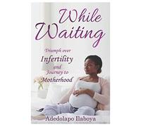 While Waiting: Triumph Over Infertility and Journey to Motherhood