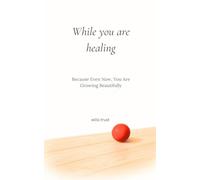 While you are healing: Because Even Now, You Are Growing Beautifully