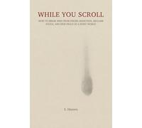 While You Scroll: How to Break Free from Phone Addiction, Reclaim Focus, and Find Peace in a Noisy World